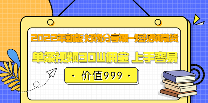 （3462期）2022年新版 好物分享课-短视频带货：单条视频30W佣金 上手容易-副业项目资源网