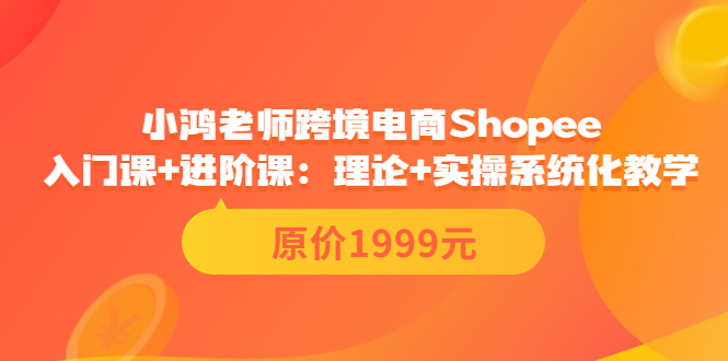 （3482期）跨境电商Shopee入门课+进阶课：理论+实操系统化教学（原价1999）-副业项目资源网