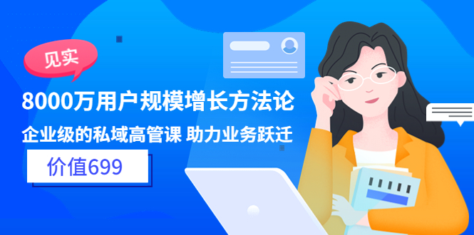 （3479期）见实·8000万用户规模增长方法论 企业级私域高管课 助力业务跃迁-副业项目资源网