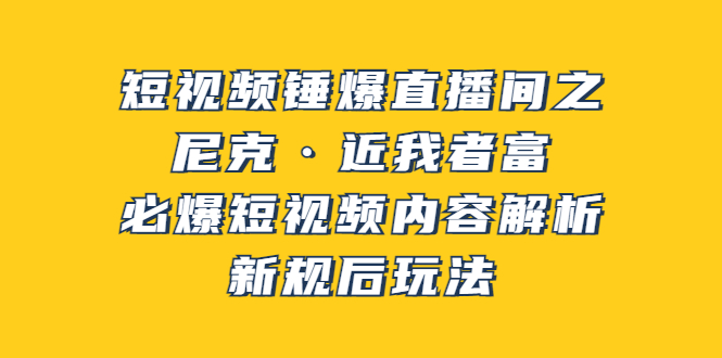 （3503期）短视频锤爆直播间之：尼克·近我者富，必爆短视频内容解析，新规后玩法-副业项目资源网