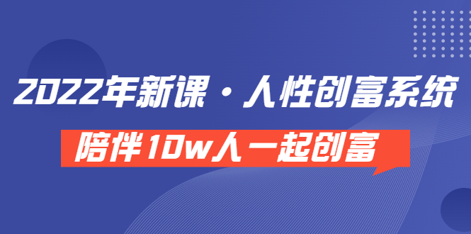 （3497期）《 2022年新课·人性创富系统 》陪伴10w人一起创富（价值3980）-副业项目资源网