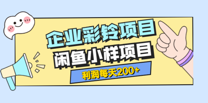 （3534期）最新企业彩铃项目+闲鱼小样项目，利润每天200+轻轻松松，纯视频拆解玩法-副业项目资源网