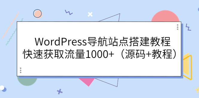 （3542期）WordPress导航站点搭建教程，快速获取流量1000+（源码+教程）-副业项目资源网