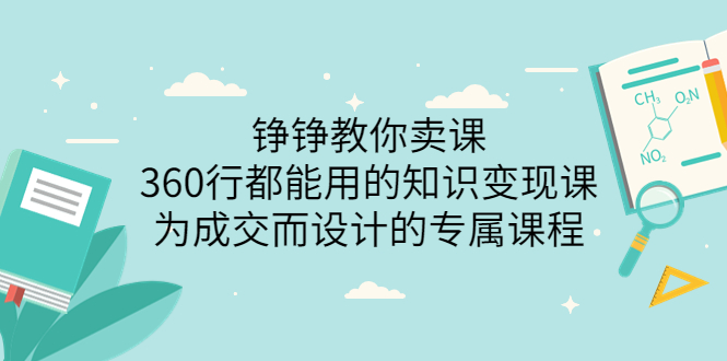 （3524期）铮铮教你卖课：360行都能用的知识变现课，为成交而设计的专属课程-副业项目资源网