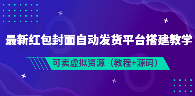 （3530期）最新红包封面自动发货平台搭建教学，可卖虚拟资源（教程+源码）-副业项目资源网