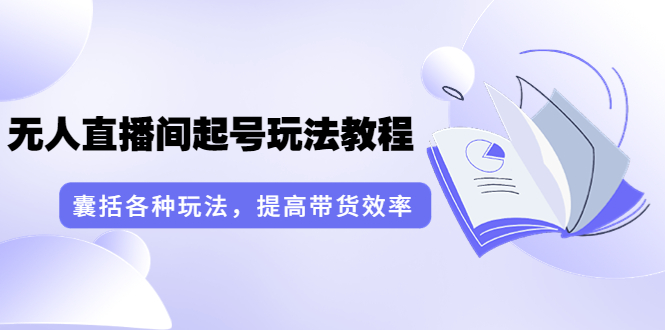 （3539期）言团队·无人直播间起号玩法教程：囊括各种玩法，提高带货效率（17节课）-副业项目资源网