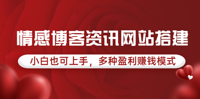 （3527期）情感博客资讯网站搭建教学，小白也可上手，多种盈利赚钱模式（教程+源码）-副业项目资源网