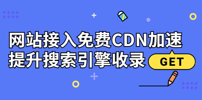 （3541期）新手站长必学：网站接入免费CDN加速，提升搜索引擎收录！-副业项目资源网