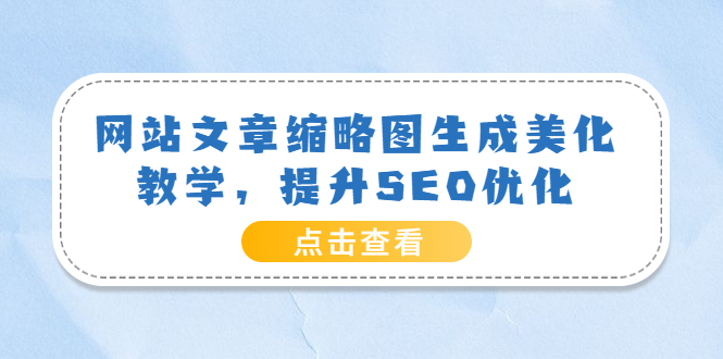 （3550期）网站文章缩略图生成美化教学，提升SEO优化（教程+程序）-副业项目资源网