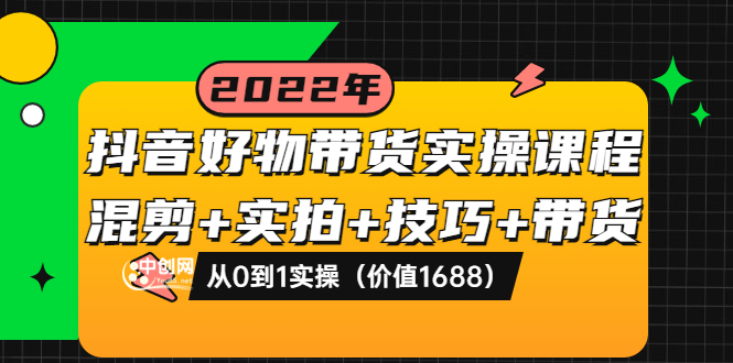 （3572期）抖音好物带货实操课程：混剪+实拍+技巧+带货：从0到1实操-副业项目资源网