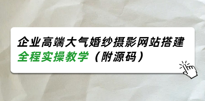 （3586期）企业高端大气婚纱摄影网站搭建，全程实操教学（附源码）-副业项目资源网