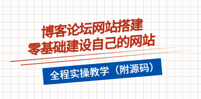 （3576期）博客论坛网站搭建，零基础建设自己的网站，全程实操教学（附源码）-副业项目资源网