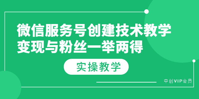 （3563期）微信服务号创建技术教学，变现与粉丝一举两得（实操教程）-副业库