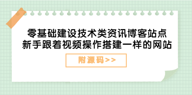 （3599期）零基础建设技术类资讯博客站点：新手跟着视频操作搭建一样的网站（附源码）-副业项目资源网