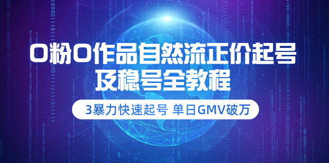 （3583期）0粉0作品自然流正价起号及稳号全教程：3暴力快速起号 单日GMV破万-副业项目资源网