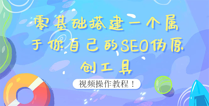 （3618期）0基础搭建一个属于你自己的SEO伪原创工具：适合自媒体人或站长(附源码源码)-副业项目资源网