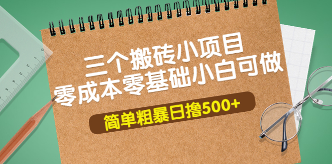 （3647期）三个搬砖小项目，零成本零基础小白简单粗暴轻松日撸500+-副业项目资源网