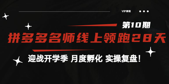 （3665期）《拼多多名师线上领跑28天-第10期》迎战开学季 月度孵化 实操复盘！-副业项目资源网