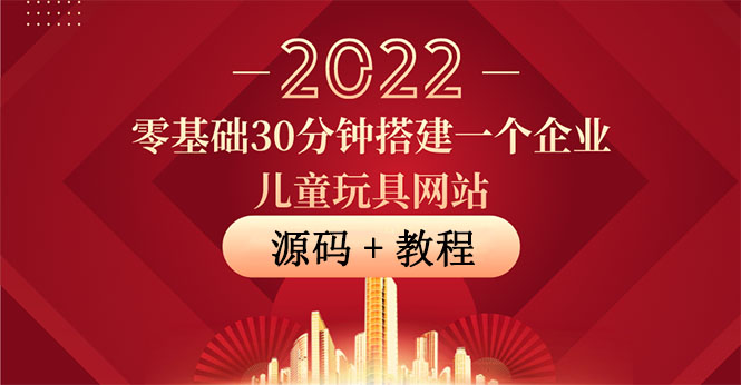 （3656期）零基础30分钟搭建一个企业儿童玩具网站：助力传统企业开拓线上销售(附源码)-副业项目资源网