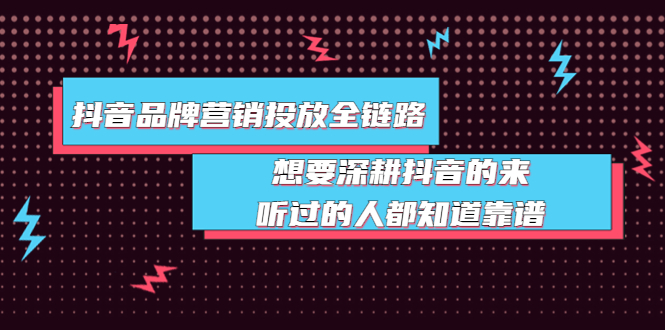 （3650期）抖音品牌营销投放全链路：想要深耕抖音的来，听过的人都知道靠谱-副业项目资源网