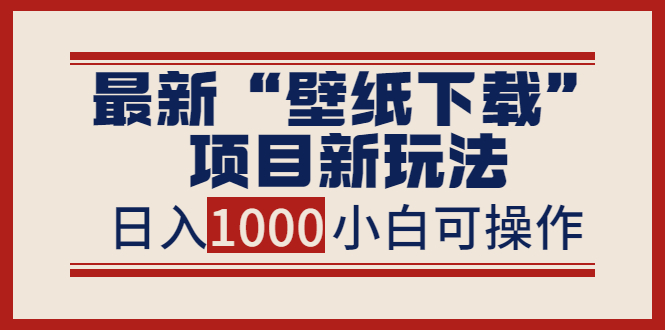 （3664期）最新“壁纸下载”项目新玩法，小白零基础照抄也能日入1000+-副业项目资源网