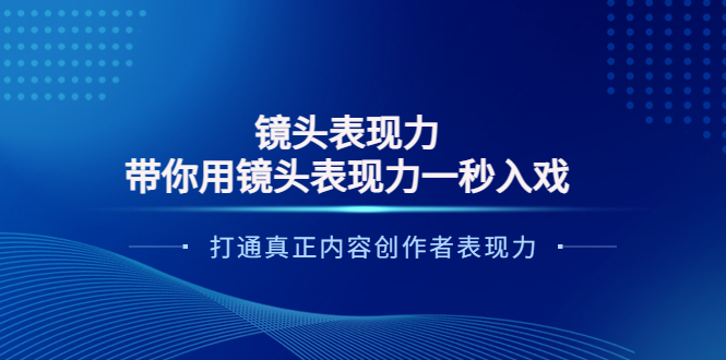 （3641期）镜头表现力：带你用镜头表现力一秒入戏，打通真正内容创作者表现力-副业项目资源网