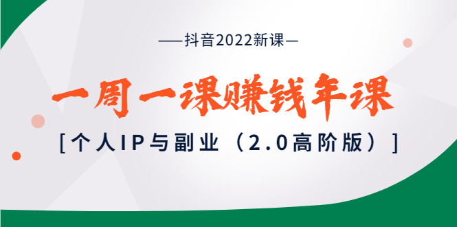 （3690期）抖音2022新课：一周一课赚钱年课：个人IP与副业（2.0高阶版）-副业项目资源网