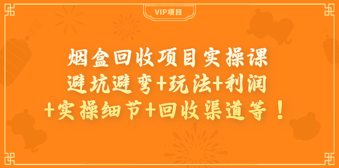 （3687期）烟盒回收项目实操课：避坑避弯+玩法+利润+实操细节+回收渠道等！-副业项目资源网