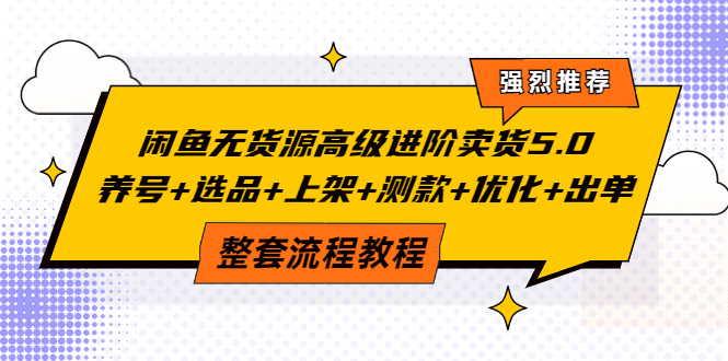 （3662期）闲鱼无货源高级进阶卖货5.0，养号+选品+上架+测款+优化+出单整套流程教程-副业项目资源网