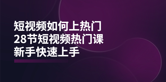 （3694期）短视频如何上热门，突破播放量卡在500的限制，新手快速上手（28节课）-副业项目资源网