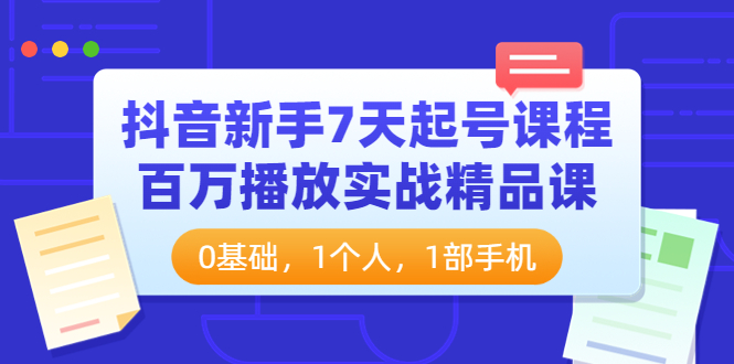 （3714期）抖音新手7天起号课程：百万播放实战精品课，0基础，1个人，1部手机-副业项目资源网