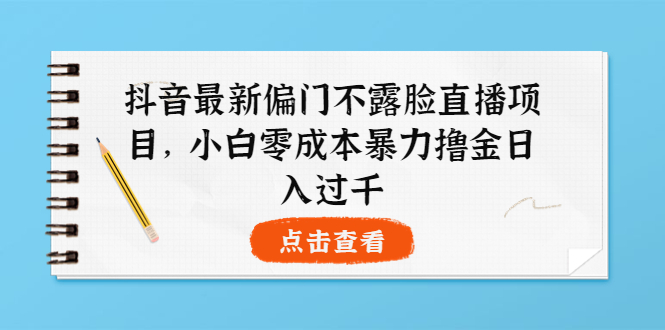 （3684期）抖音最新偏门不露脸直播项目，小白零成本暴力撸金日入1000+-副业项目资源网