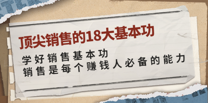 （3713期）顶尖销售的18大基本功：学好销售基本功 销售是每个赚钱人必备的能力-副业项目资源网