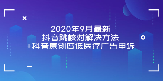 （3705期）2020年9月最新抖音跳核对解决方法+抖音原创度低医疗广告申诉-副业项目资源网