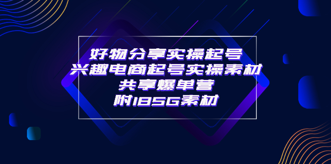 （3726期）某收费培训·好物分享实操起号 兴趣电商起号实操素材共享爆单营（185G素材)-副业项目资源网