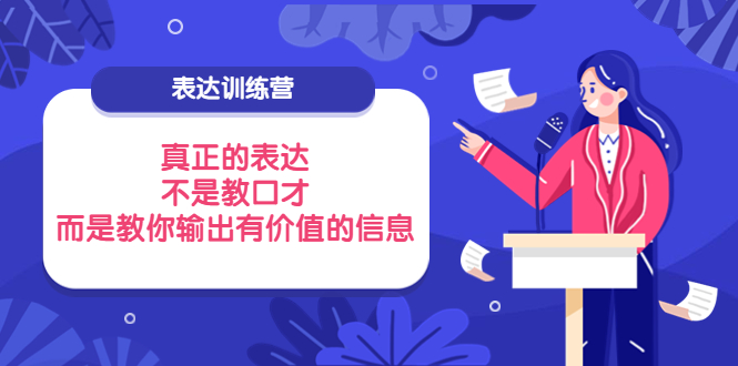 （3739期）表达训练营：真正的表达，不是教口才，而是教你输出有价值的信息！-副业项目资源网