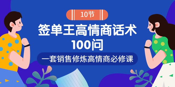 （3738期）销冠神课-签单王高情商话术100问：一套销售修炼高情商必修课！-副业项目资源网