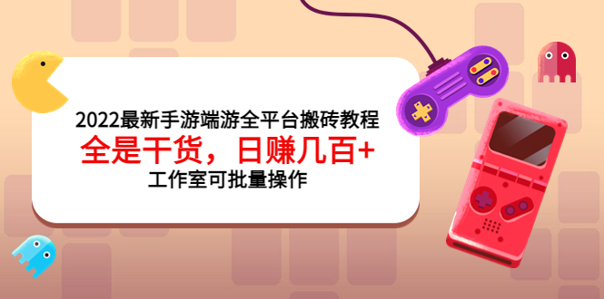 （3730期）2022最新手游端游全平台搬砖教程，全是干货，日赚几百+工作室可批量操作-副业项目资源网