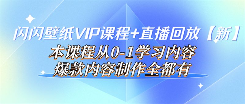 （3719期）闪闪壁纸VIP课程+直播回放【新】本课程从0-1学习内容，爆款内容制作全都有-副业库