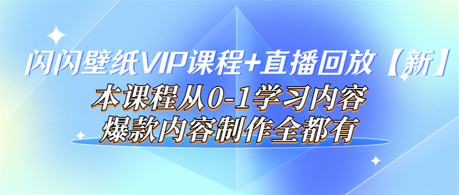 （3719期）闪闪壁纸VIP课程+直播回放【新】本课程从0-1学习内容，爆款内容制作全都有-副业项目资源网