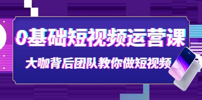 （3757期）0基础短视频运营课：大咖背后团队教你做短视频（28节课时）-副业项目资源网