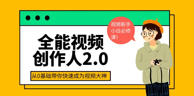 （3760期）全能视频创作人2.0：短视频拍摄、剪辑、运营导演思维、IP打造，一站式教学-副业项目资源网