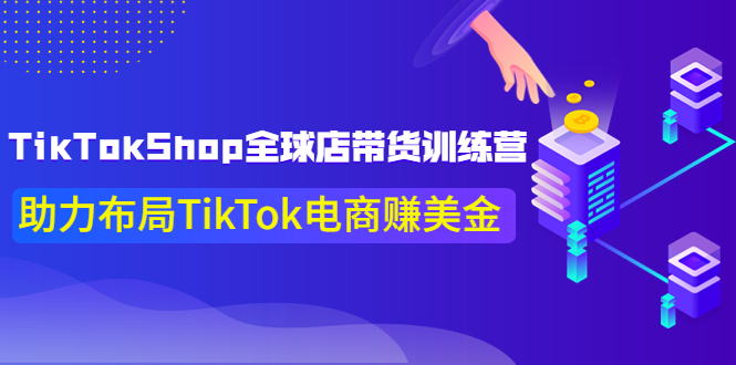 （3755期）TikTokShop全球店带货训练营【更新9月份】助力布局TikTok电商赚美金！-副业项目资源网