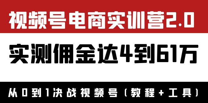 （3788期）外面收费1900×视频号电商实训营2.0：实测佣金达4到61万（教程+工具）-副业项目资源网