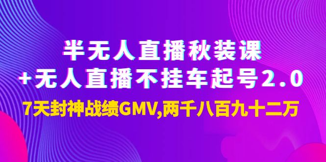 （3768期）半无人直播秋装课+无人直播不挂车起号2.0：7天封神战绩GMV两千八百九十二万-副业项目资源网