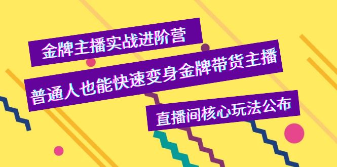 （3785期）金牌主播实战进阶营，普通人也能快速变身金牌带货主播，直播间核心玩法公布-副业项目资源网