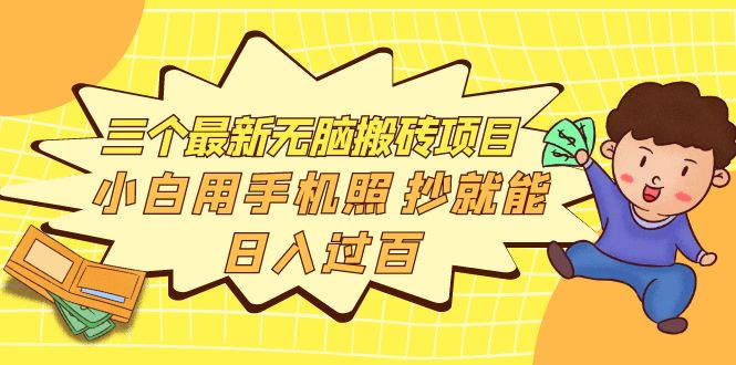 （3800期）三个最新无脑搬砖项目，小白用手机照抄就能日入过百-副业项目资源网