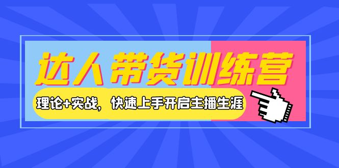 （3801期）达人带货训练营，理论+实战，快速上手开启主播生涯！-副业项目资源网