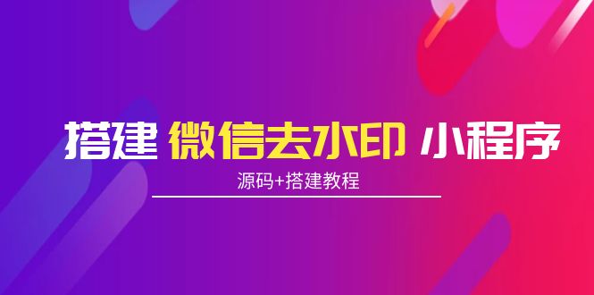 （3809期）搭建微信去水印小程序 带流量主【源码+搭建教程】-副业项目资源网