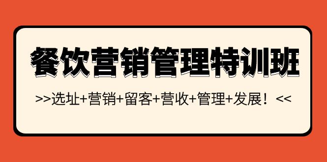 （3827期）餐饮营销管理特训班：选址+营销+留客+营收+管理+发展！-副业项目资源网